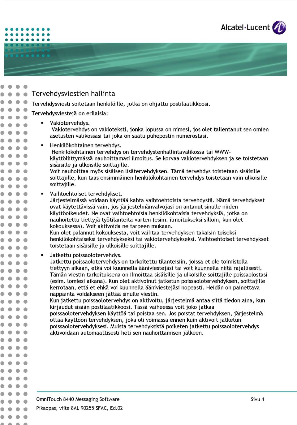 Henkilökohtainen tervehdys on tervehdystenhallintavalikossa tai WWWkäyttöliittymässä nauhoittamasi ilmoitus. Se korvaa vakiotervehdyksen ja se toistetaan sisäisille ja ulkoisille soittajille.