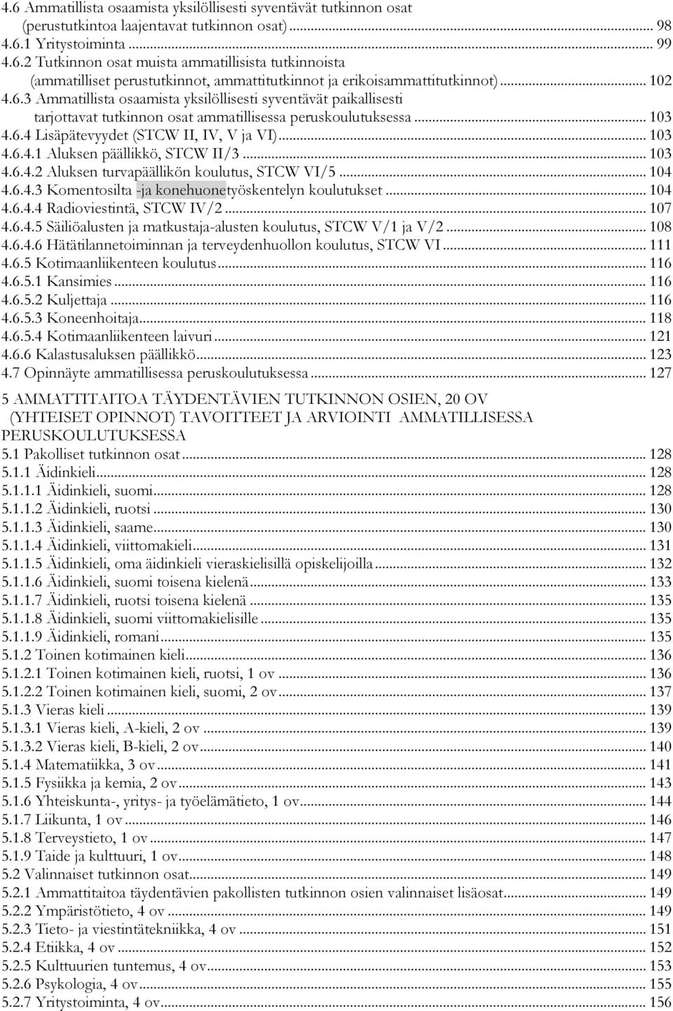 .. 103 4.6.4.2 Aluksen turvapäällikön koulutus, STCW VI/5... 104 4.6.4.3 Komentosilta -ja konehuonetyöskentelyn koulutukset... 104 4.6.4.4 Radioviestintä, STCW IV/2... 107 4.6.4.5 Säiliöalusten ja matkustaja-alusten koulutus, STCW V/1 ja V/2.