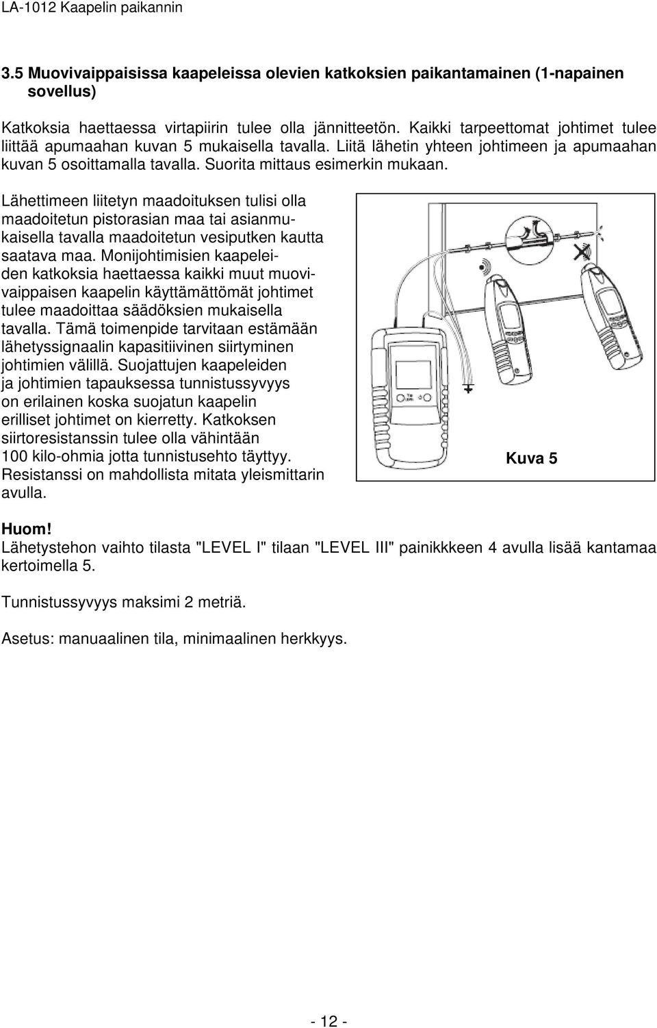 Lähettimeen liitetyn maadoituksen tulisi olla maadoitetun pistorasian maa tai asianmukaisella tavalla maadoitetun vesiputken kautta saatava maa.