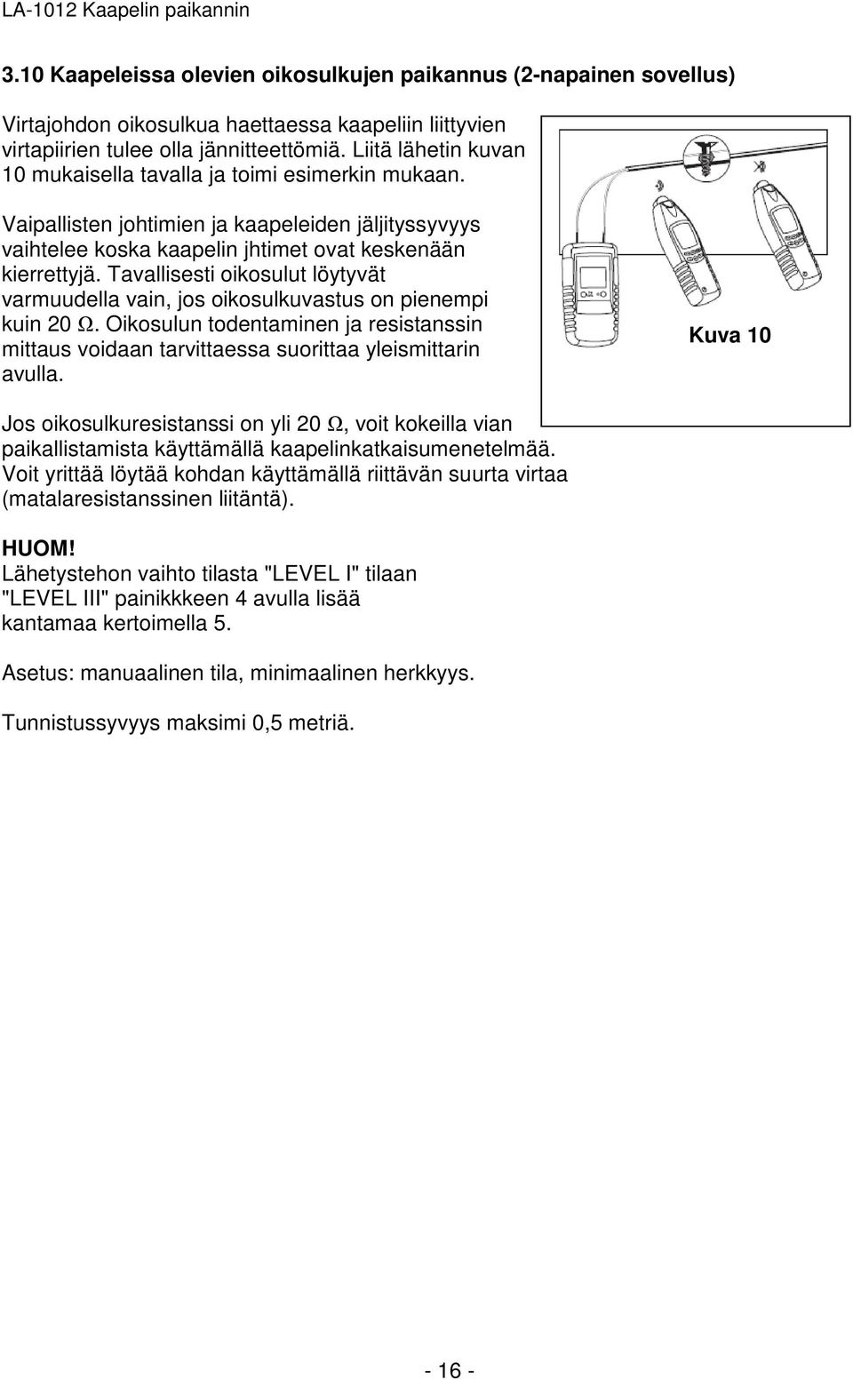 Tavallisesti oikosulut löytyvät varmuudella vain, jos oikosulkuvastus on pienempi kuin 20 Ω. Oikosulun todentaminen ja resistanssin mittaus voidaan tarvittaessa suorittaa yleismittarin avulla.