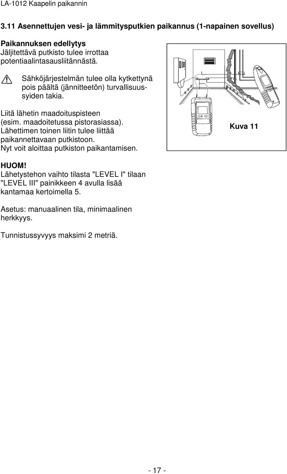 maadoitetussa pistorasiassa). Lähettimen toinen liitin tulee liittää paikannettavaan putkistoon. Nyt voit aloittaa putkiston paikantamisen. Kuva 11 HUOM!