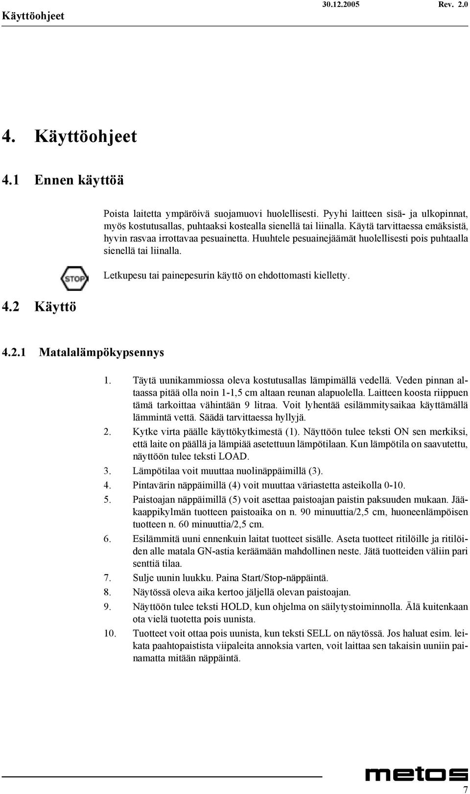 Huuhtele pesuainejäämät huolellisesti pois puhtaalla sienellä tai liinalla. Letkupesu tai painepesurin käyttö on ehdottomasti kielletty. 4.2.1 Matalalämpökypsennys 1.