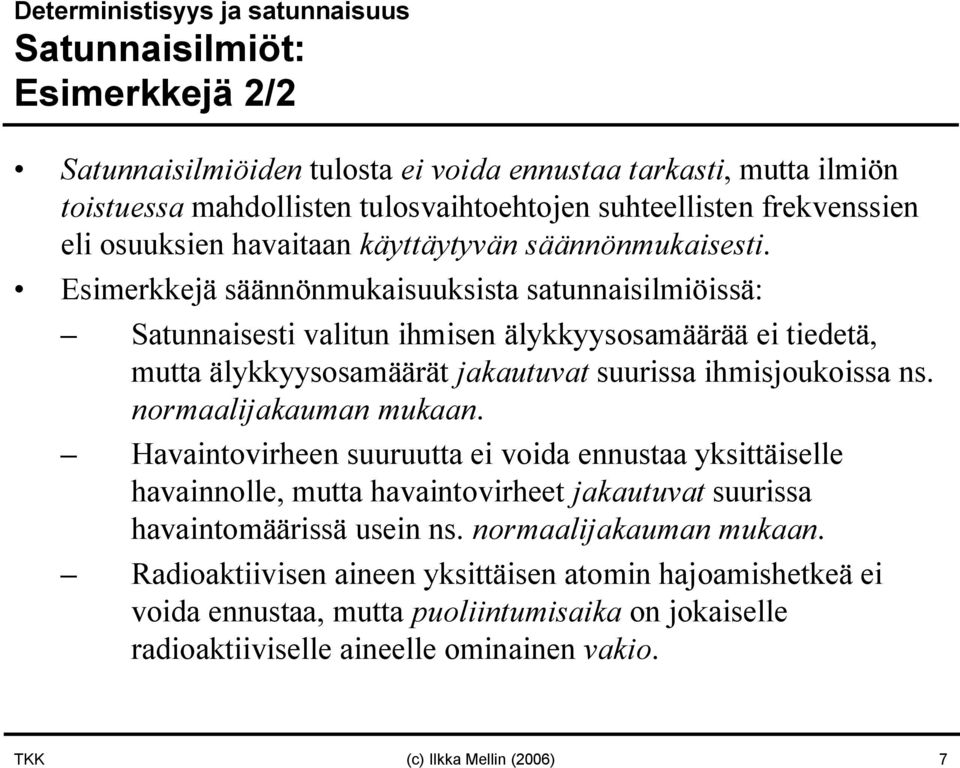 Esimerkkejä säännönmukaisuuksista satunnaisilmiöissä: Satunnaisesti valitun ihmisen älykkyysosamäärää ei tiedetä, mutta älykkyysosamäärät jakautuvat suurissa ihmisjoukoissa ns.