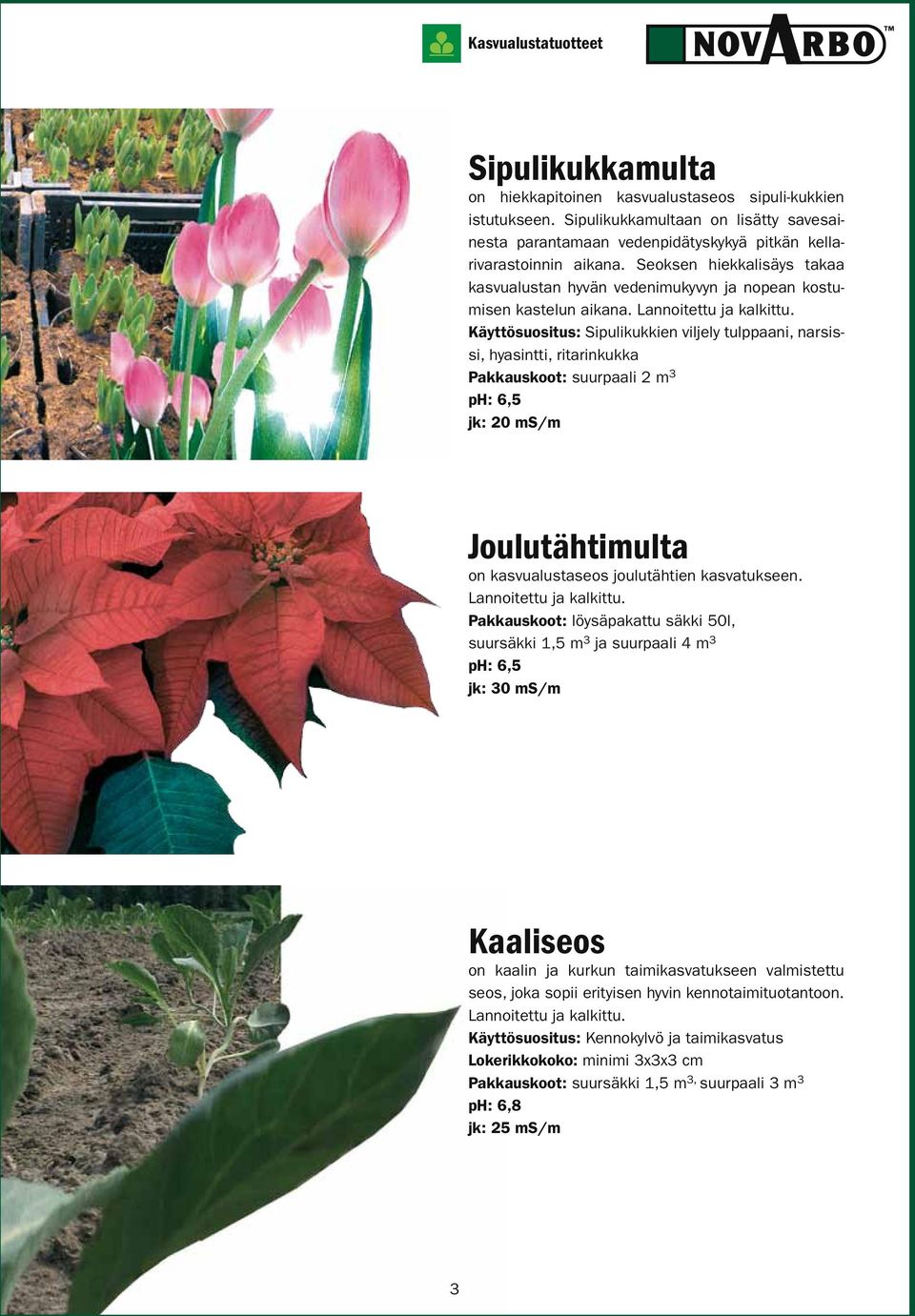 Käyttösuositus: Sipulikukkien viljely tulppaani, narsissi, hyasintti, ritarinkukka Pakkauskoot: suurpaali 2 m 3 ph: 6,5 jk: 20 ms/m Joulutähtimulta on kasvualustaseos joulutähtien kasvatukseen.