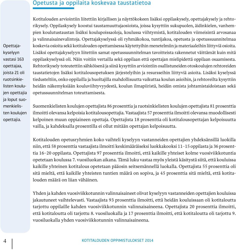 Oppilaskysely koostui taustamuuttujaosioista, joissa kysyttiin sukupuolen, äidinkielen, vanhempien koulutustaustan lisäksi koulupoissaoloja, koulussa viihtymistä, kotitalouden viimeisintä arvosanaa