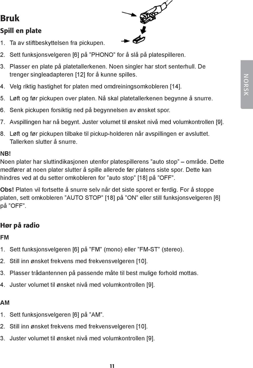 Nå skal platetallerkenen begynne å snurre. NORSK 6. Senk pickupen forsiktig ned på begynnelsen av ønsket spor. 7. Avspillingen har nå begynt. Juster volumet til ønsket nivå med volumkontrollen [9]. 8.