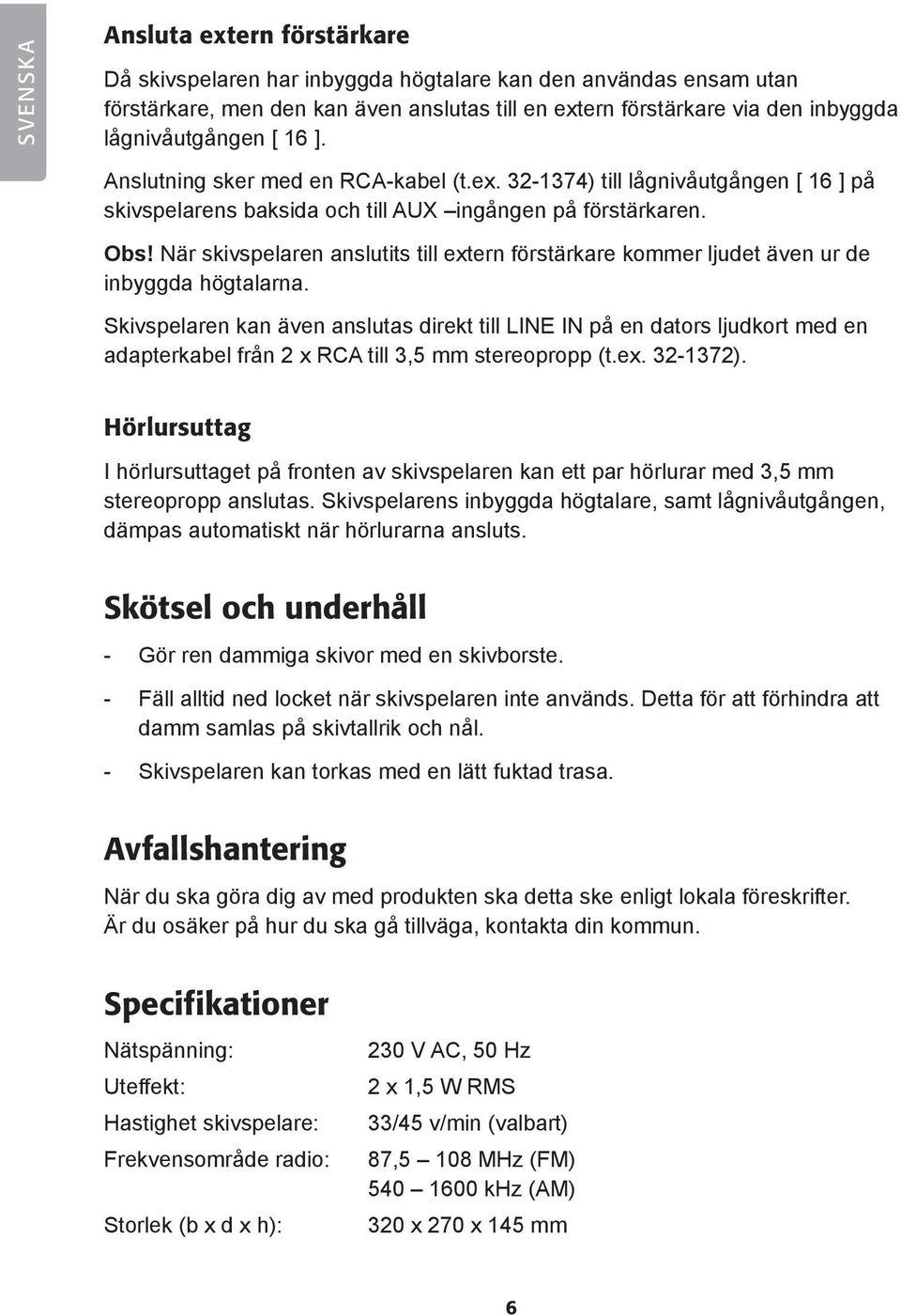 När skivspelaren anslutits till extern förstärkare kommer ljudet även ur de inbyggda högtalarna.