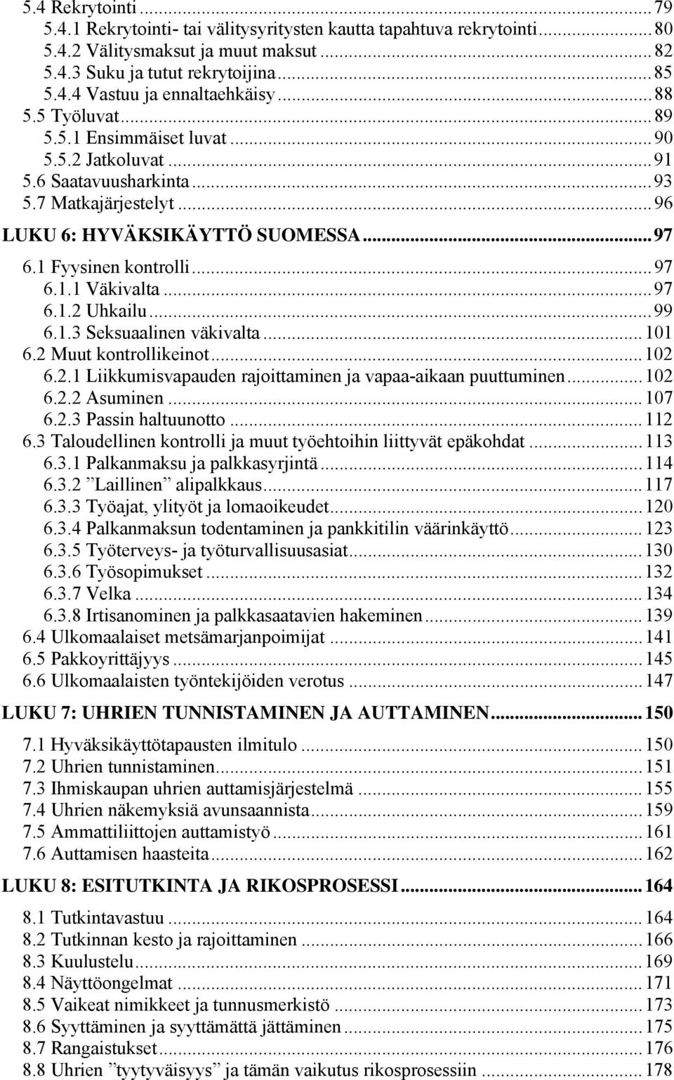 ..97 6.1.2 Uhkailu...99 6.1.3 Seksuaalinen väkivalta...101 6.2 Muut kontrollikeinot...102 6.2.1 Liikkumisvapauden rajoittaminen ja vapaa-aikaan puuttuminen...102 6.2.2 Asuminen...107 6.2.3 Passin haltuunotto.