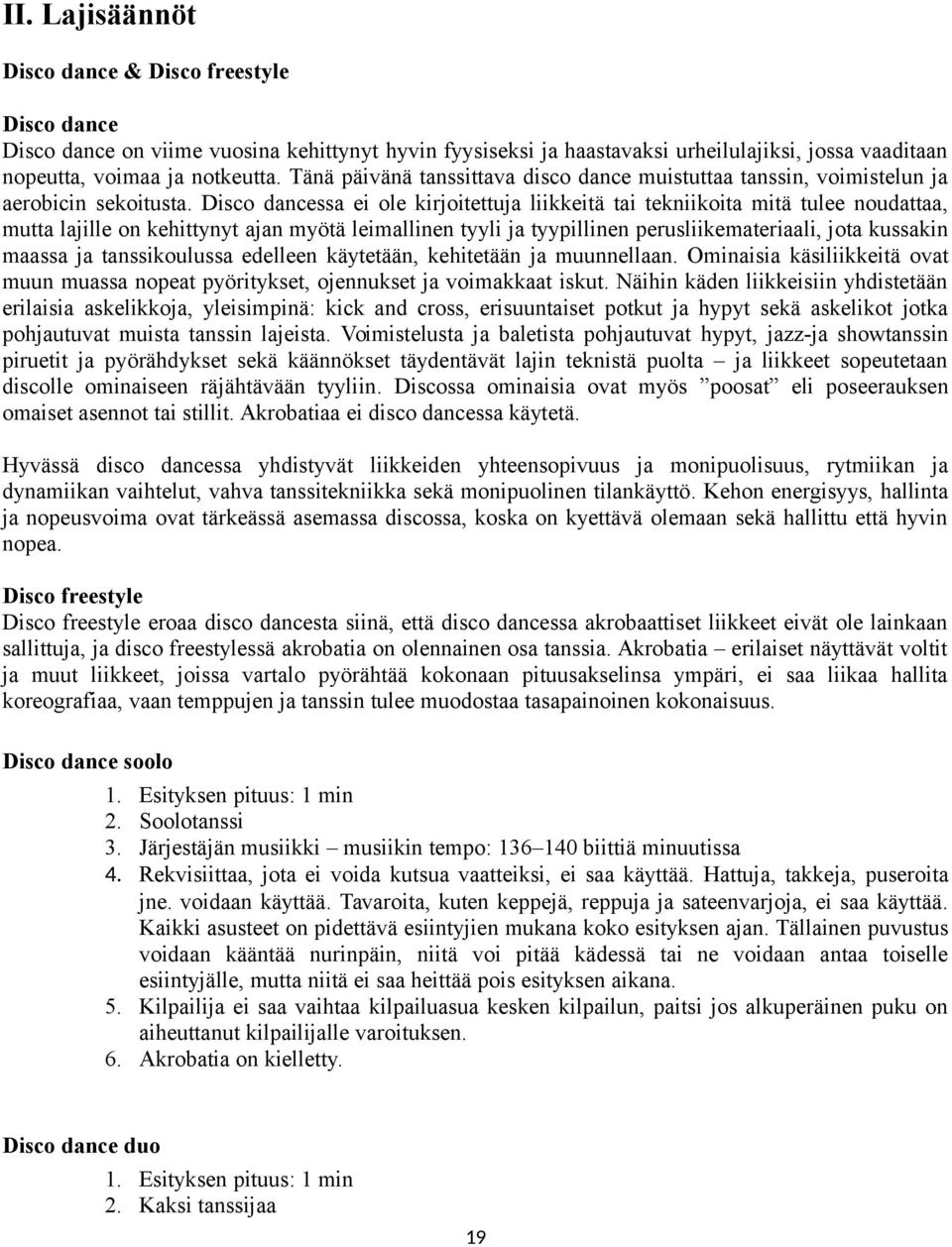 Disco dancessa ei ole kirjoitettuja liikkeitä tai tekniikoita mitä tulee noudattaa, mutta lajille on kehittynyt ajan myötä leimallinen tyyli ja tyypillinen perusliikemateriaali, jota kussakin maassa