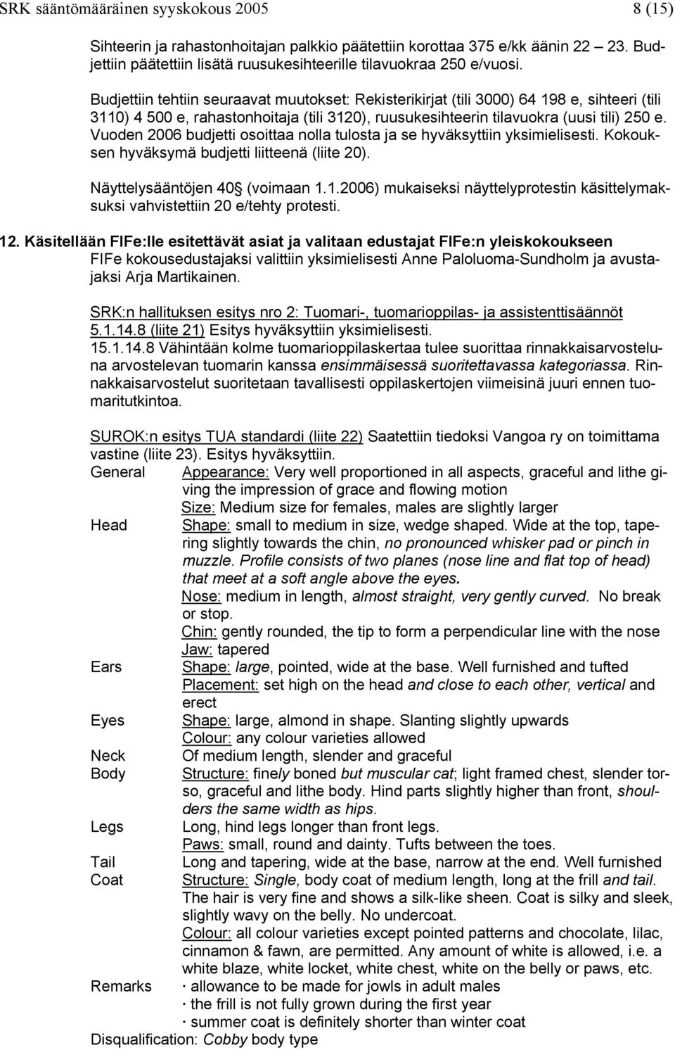 Vuoden 2006 budjetti osoittaa nolla tulosta ja se hyväksyttiin yksimielisesti. Kokouksen hyväksymä budjetti liitteenä (liite 20). Näyttelysääntöjen 40 (voimaan 1.