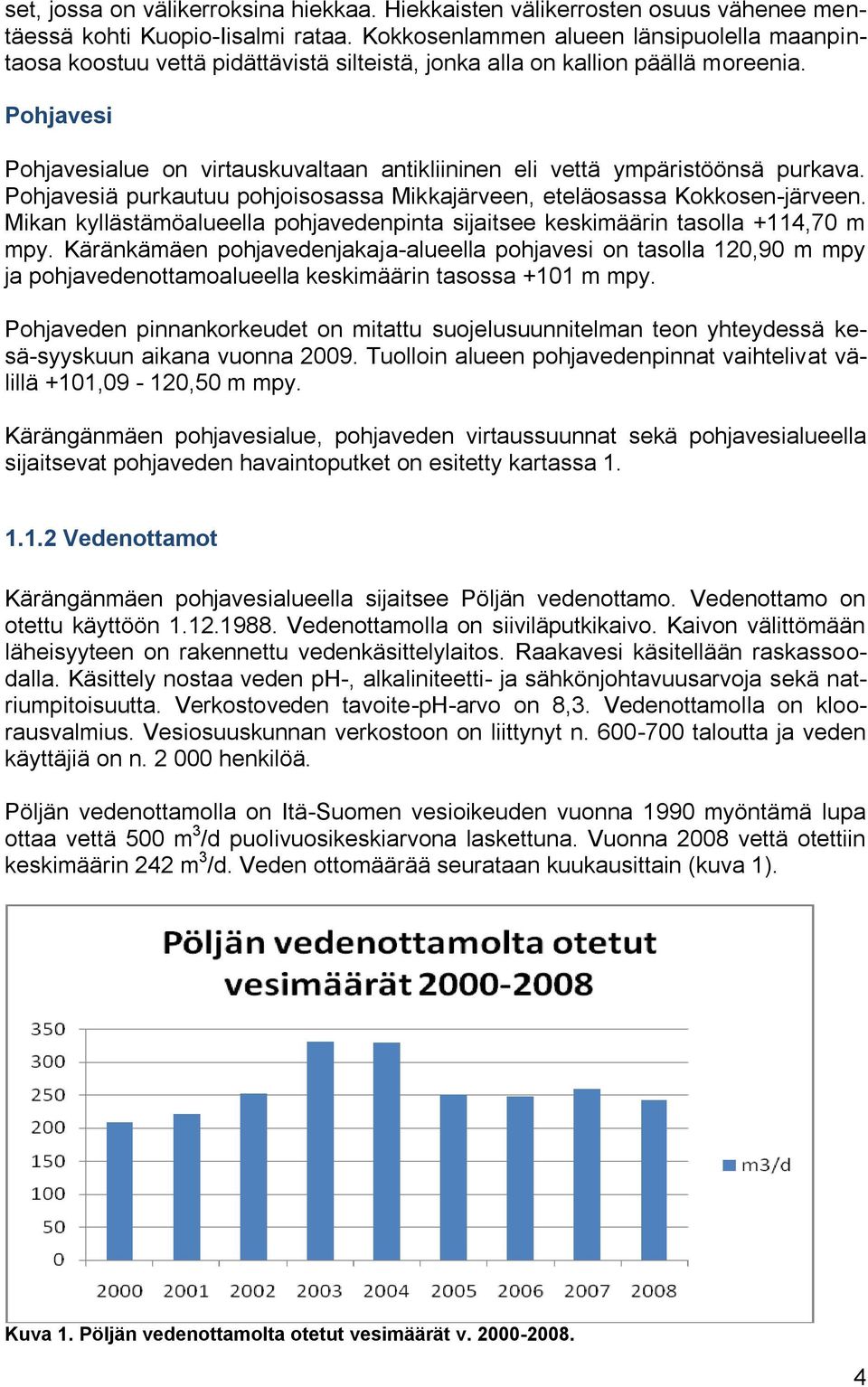 Pohjavesi Pohjavesialue on virtauskuvaltaan antikliininen eli vettä ympäristöönsä purkava. Pohjavesiä purkautuu pohjoisosassa Mikkajärveen, eteläosassa Kokkosen-järveen.