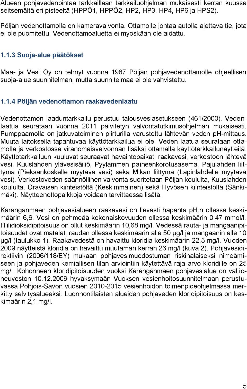 1.3 Suoja-alue päätökset Maa- ja Vesi Oy on tehnyt vuonna 1987 Pöljän pohjavedenottamolle ohjeellisen suoja-alue suunnitelman, mutta suunnitelmaa ei ole vahvistettu. 1.1.4 Pöljän vedenottamon raakavedenlaatu Vedenottamon laaduntarkkailu perustuu talousvesiasetukseen (461/2000).