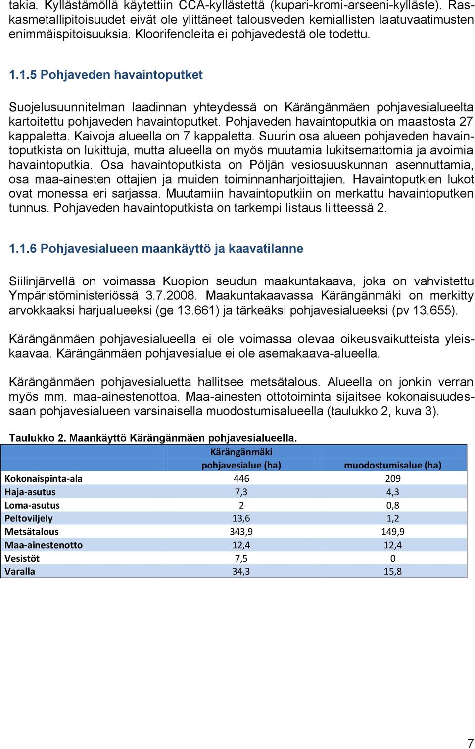 Pohjaveden havaintoputkia on maastosta 27 kappaletta. Kaivoja alueella on 7 kappaletta.