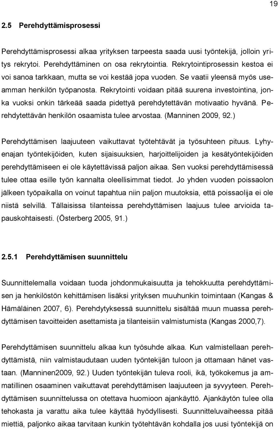 Rekrytointi voidaan pitää suurena investointina, jonka vuoksi onkin tärkeää saada pidettyä perehdytettävän motivaatio hyvänä. Perehdytettävän henkilön osaamista tulee arvostaa. (Manninen 2009, 92.