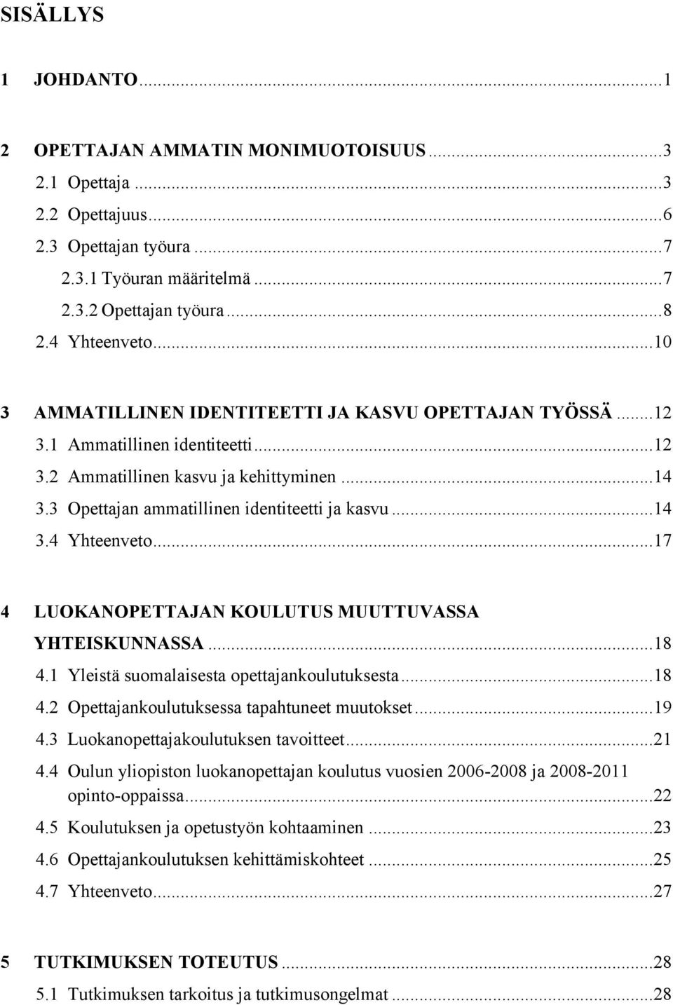 3 Opettajan ammatillinen identiteetti ja kasvu... 14 3.4 Yhteenveto... 17 4 LUOKANOPETTAJAN KOULUTUS MUUTTUVASSA YHTEISKUNNASSA... 18 4.1 Yleistä suomalaisesta opettajankoulutuksesta... 18 4.2 Opettajankoulutuksessa tapahtuneet muutokset.