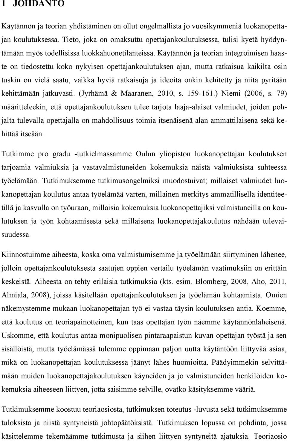 Käytännön ja teorian integroimisen haaste on tiedostettu koko nykyisen opettajankoulutuksen ajan, mutta ratkaisua kaikilta osin tuskin on vielä saatu, vaikka hyviä ratkaisuja ja ideoita onkin