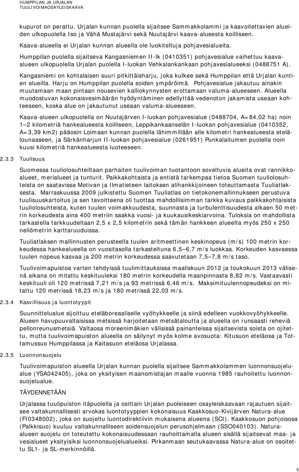 Humppilan puolella sijaitseva Kangasniemen II-lk (0410351) pohjavesialue vaihettuu kaavaalueen ulkopuolella Urjalan puolella I-luokan Vehkalankankaan pohjavesialueeksi (0488751 A).