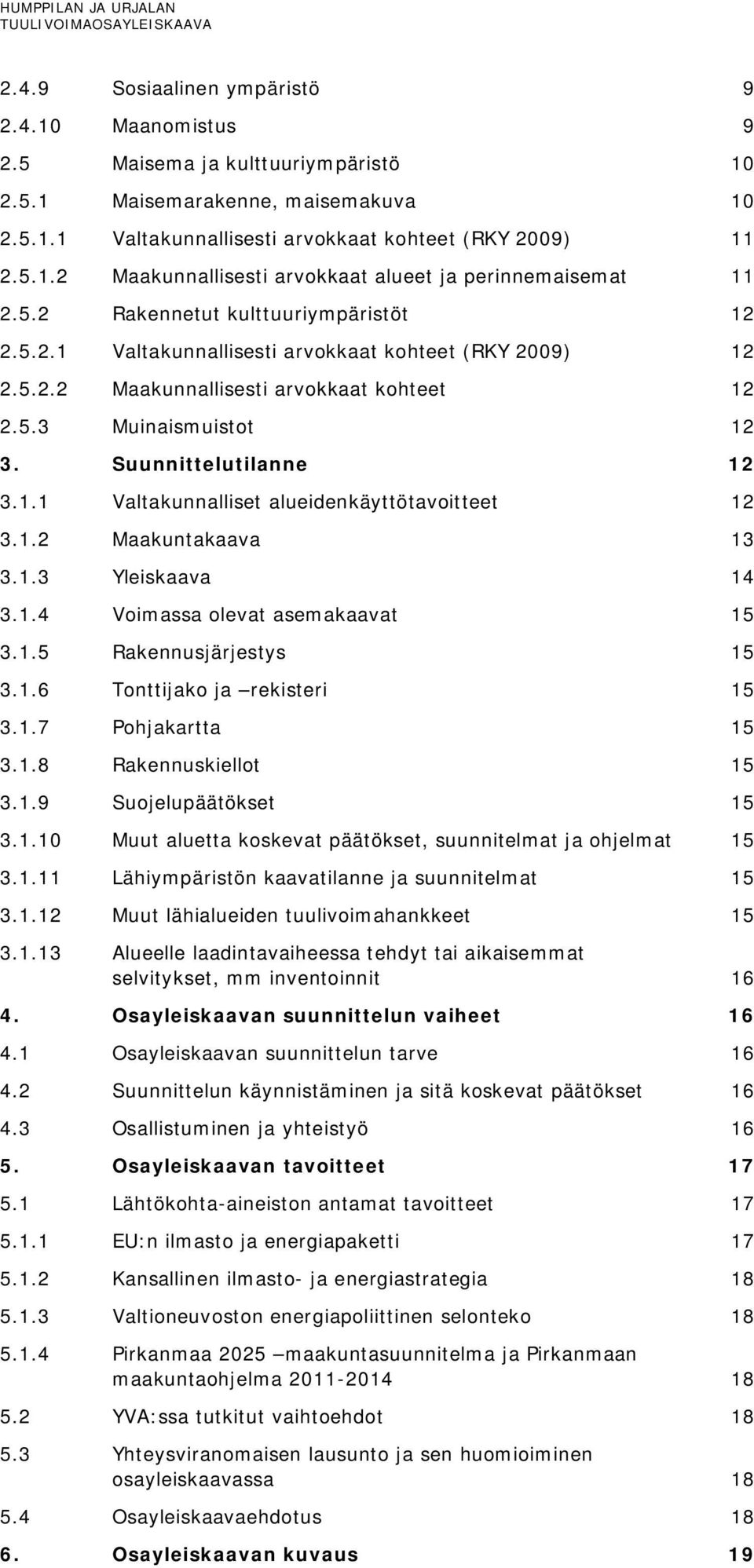 1.2 Maakuntakaava 13 3.1.3 Yleiskaava 14 3.1.4 Voimassa olevat asemakaavat 15 3.1.5 Rakennusjärjestys 15 3.1.6 Tonttijako ja rekisteri 15 3.1.7 Pohjakartta 15 3.1.8 Rakennuskiellot 15 3.1.9 Suojelupäätökset 15 3.