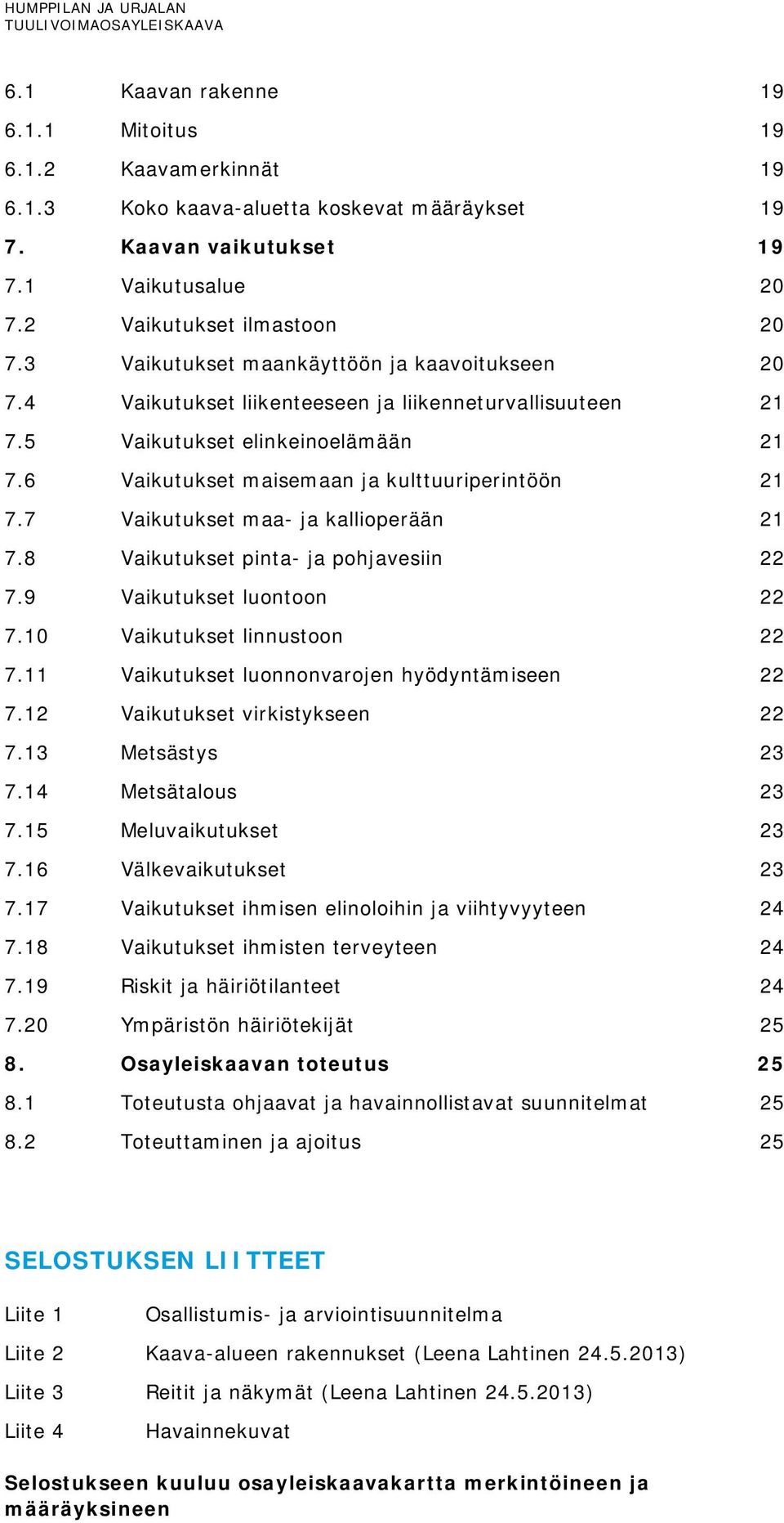 7 Vaikutukset maa- ja kallioperään 21 7.8 Vaikutukset pinta- ja pohjavesiin 22 7.9 Vaikutukset luontoon 22 7.10 Vaikutukset linnustoon 22 7.11 Vaikutukset luonnonvarojen hyödyntämiseen 22 7.