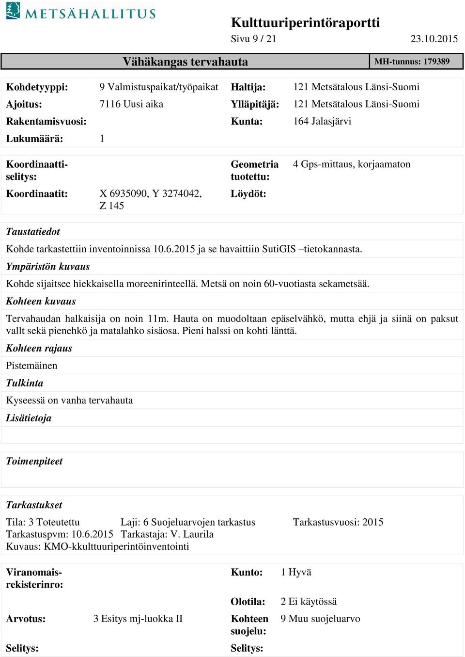 Rakentamisvuosi: Kunta: 164 Jalasjärvi Lukumäärä: 1 Koordinaatit: X 6935090, Y 3274042, Z 145 Geometria tuotettu: Löydöt: 4 Gps-mittaus, korjaamaton Taustatiedot Kohde tarkastettiin inventoinnissa 10.