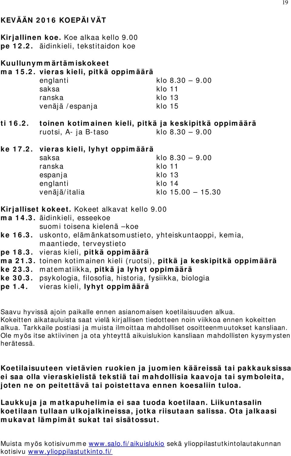 30 9.00 ranska klo 11 espanja klo 13 englanti klo 14 venäjä/italia klo 15.00 15.30 Kirjalliset kokeet. Kokeet alkavat kello 9.00 ma 14.3. äidinkieli, esseekoe suomi toisena kielenä koe ke 16.3. uskonto, elämänkatsomustieto, yhteiskuntaoppi, kemia, maantiede, terveystieto pe 18.