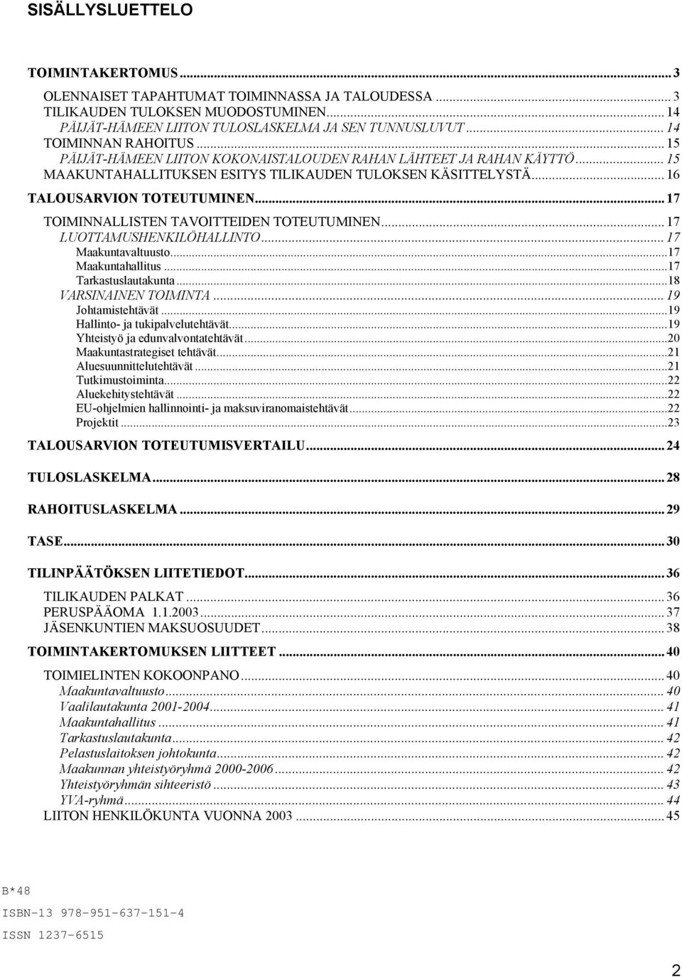 .. 17 TOIMINNALLISTEN TAVOITTEIDEN TOTEUTUMINEN... 17 LUOTTAMUSHENKILÖHALLINTO... 17 Maakuntavaltuusto...17 Maakuntahallitus...17 Tarkastuslautakunta...18 VARSINAINEN TOIMINTA... 19 Johtamistehtävät.