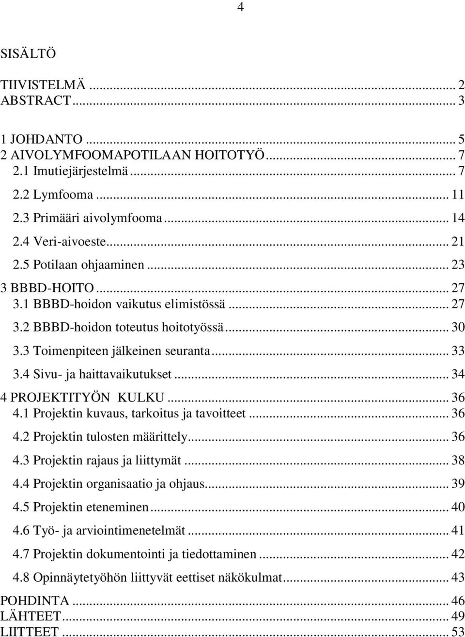 4 Sivu- ja haittavaikutukset... 34 4 PROJEKTITYÖN KULKU... 36 4.1 Projektin kuvaus, tarkoitus ja tavoitteet... 36 4.2 Projektin tulosten määrittely... 36 4.3 Projektin rajaus ja liittymät... 38 4.