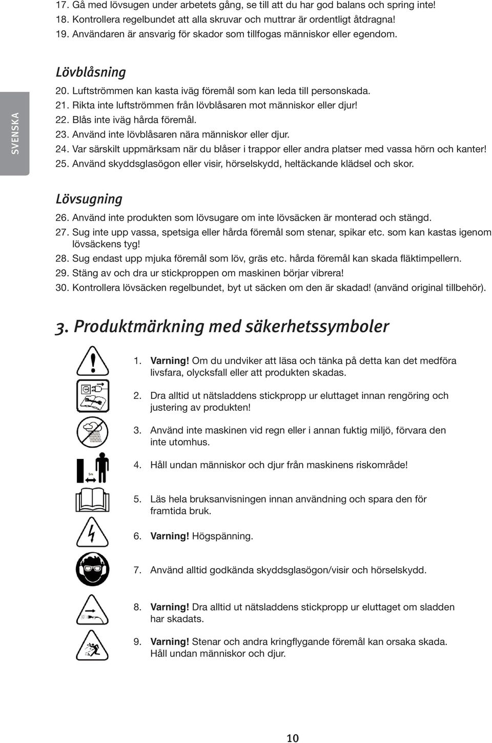 Rikta inte luftströmmen från lövblåsaren mot människor eller djur! 22. Blås inte iväg hårda föremål. 23. Använd inte lövblåsaren nära människor eller djur. 24.