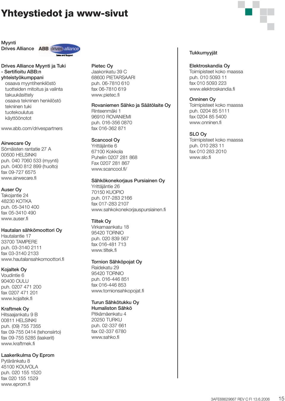 0400 812 899 (huolto) fax 09-727 6575 www.airwecare.fi Auser Oy Takojantie 24 48230 KOTKA puh. 05-3410 400 fax 05-3410 490 www.auser.fi Hautalan sähkömoottori Oy Hautalantie 17 33700 TAMPERE puh.