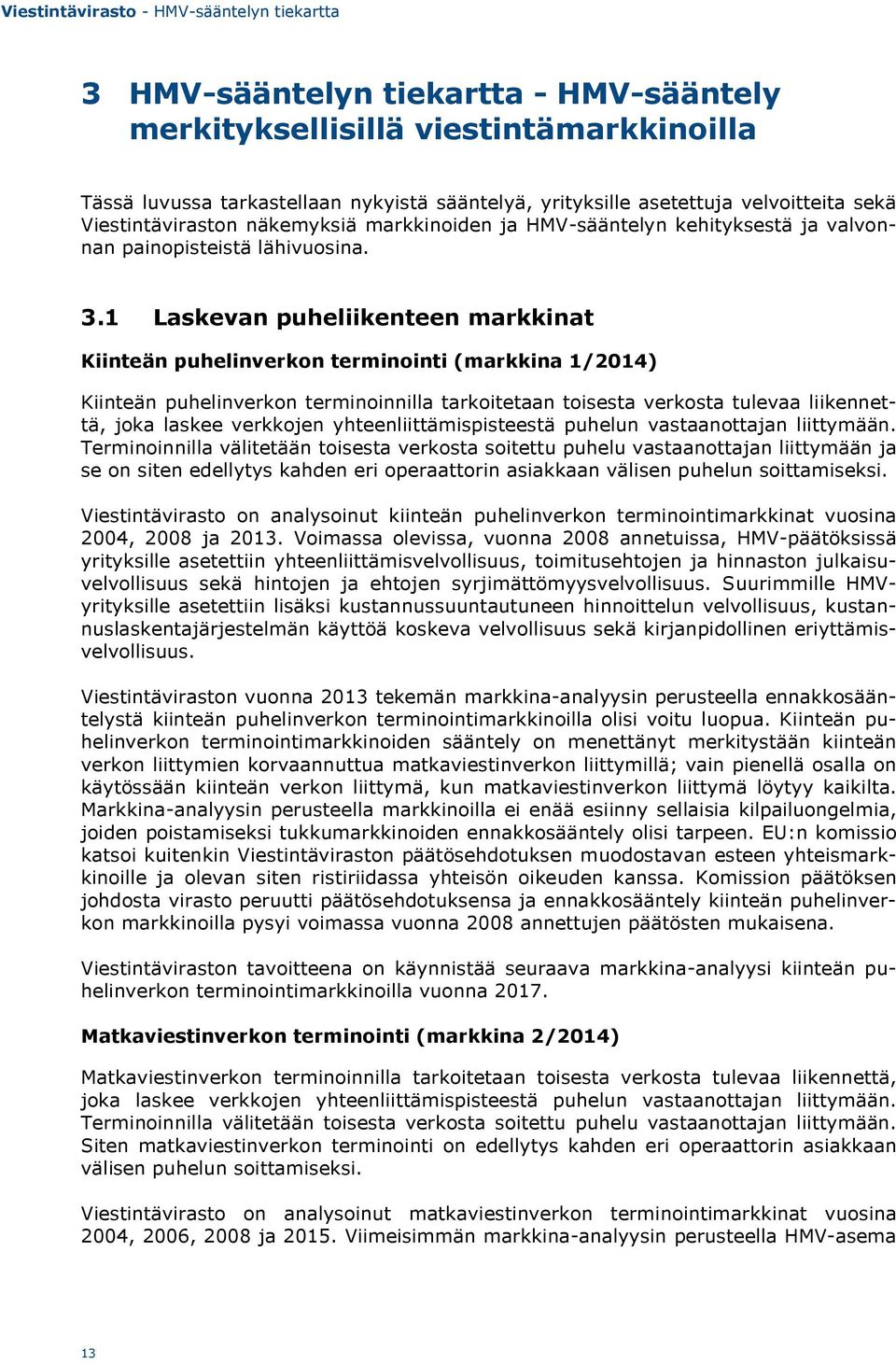 1 Laskevan puheliikenteen markkinat Kiinteän puhelinverkon terminointi (markkina 1/2014) Kiinteän puhelinverkon terminoinnilla tarkoitetaan toisesta verkosta tulevaa liikennettä, joka laskee