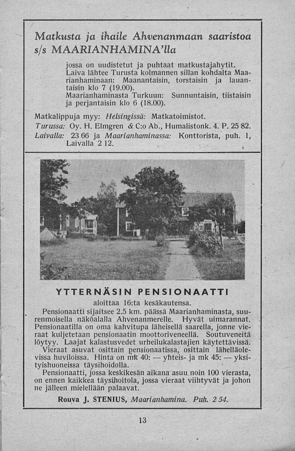 Turussa: Oy. H. Elmgren & C:o Ab., Humalistonk. 4. P. 25 82. Laivalla: 23 66 ja Maarianhaminassa: Konttorista, puh. 1, Laivalla 2 12. YTTERNÄSIN PENSIONAATTI aloittaa 16:ta kesäkautensa.