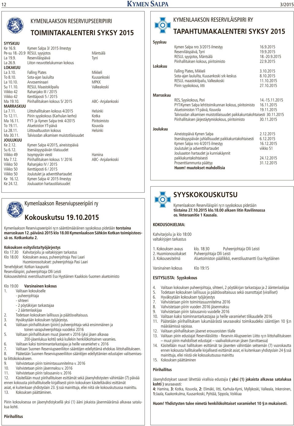 10. Piirihallituksen kokous 5/ 2015 ABC- Anjalankoski MARRASKUU La 7.11. Liittohallituksen kokous 4/2015 Helsinki To 12.11. Piirin syyskokous (Karhulan kerho) Kotka Ma 16.11. PYT- ja Kymen Salpa tmk 4/2015 Piiritoimisto To 19.