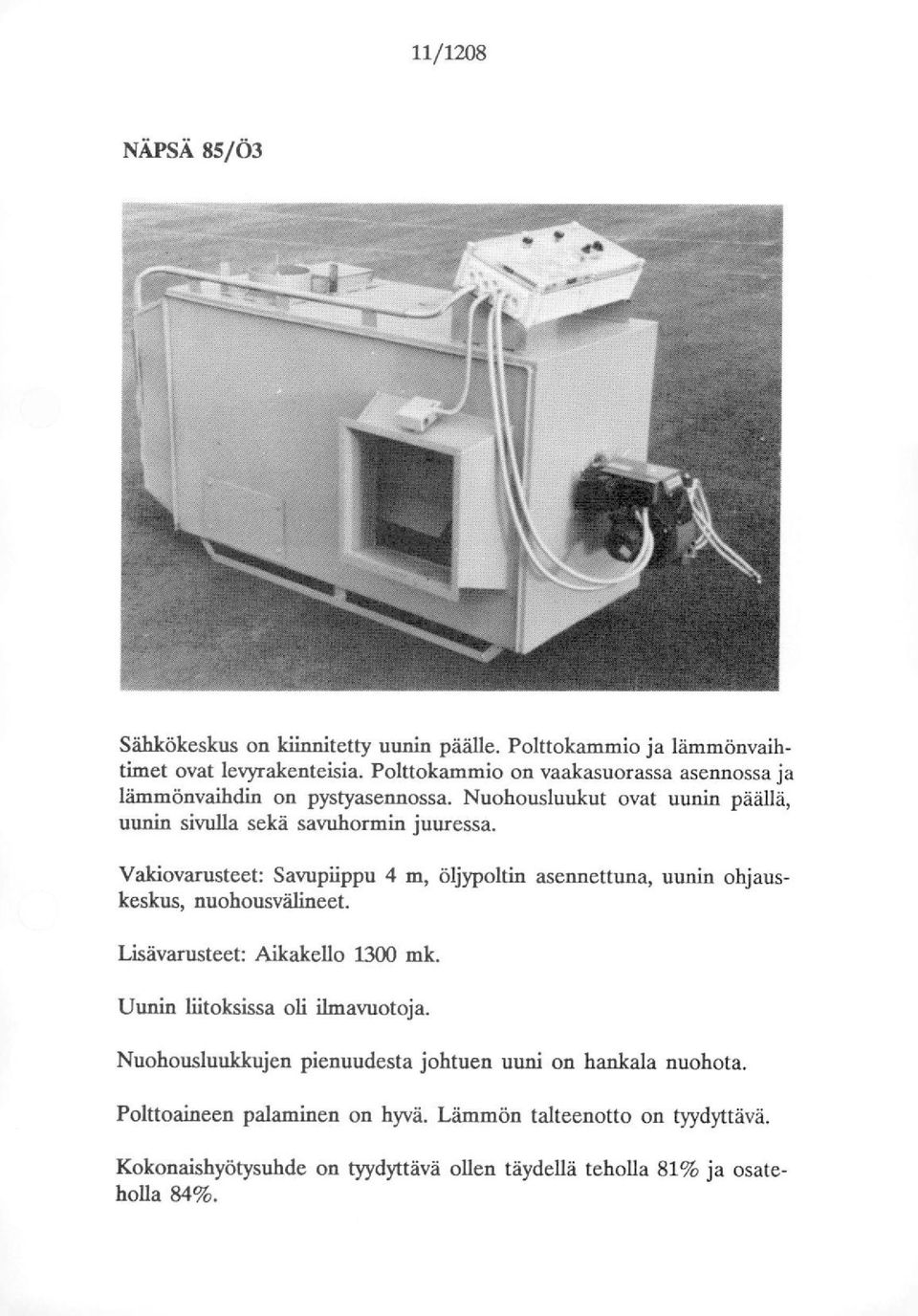 Vakiovarusteet: Savupiippu 4 m, öljypoltin asennettuna, uunin ohjauskeskus, nuohousvälineet. Lisävarusteet: Aikakello 1300 mk.