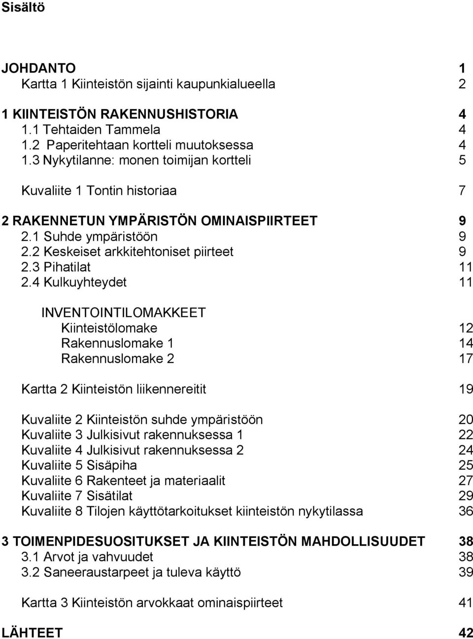 4 Kulkuyhteydet 11 INVENTOINTILOMAKKEET Kiinteistölomake 12 Rakennuslomake 1 14 Rakennuslomake 2 17 Kartta 2 Kiinteistön liikennereitit 19 Kuvaliite 2 Kiinteistön suhde ympäristöön 20 Kuvaliite 3