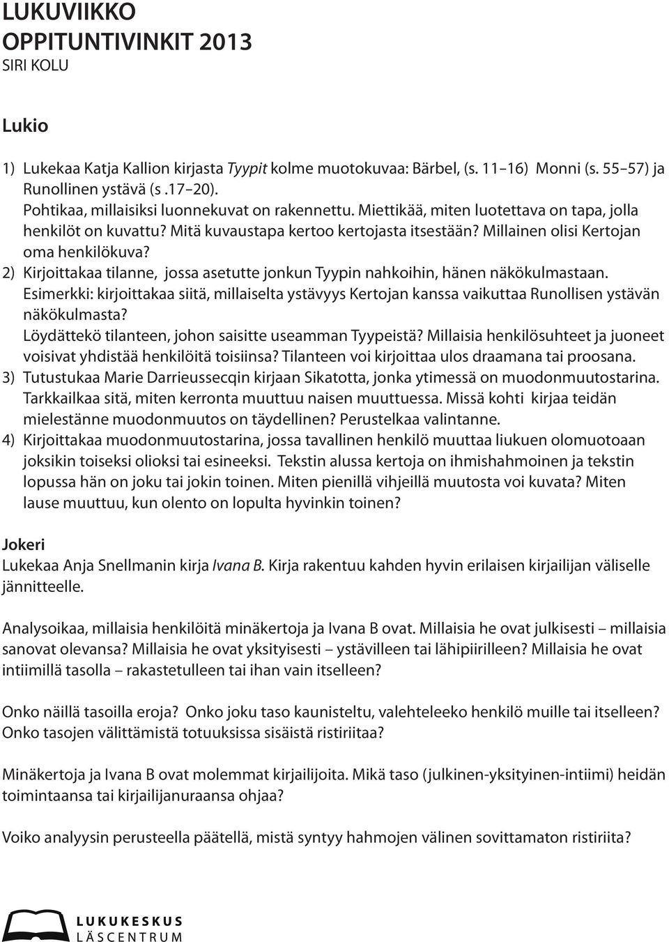 2) Kirjoittakaa tilanne, jossa asetutte jonkun Tyypin nahkoihin, hänen näkökulmastaan. Esimerkki: kirjoittakaa siitä, millaiselta ystävyys Kertojan kanssa vaikuttaa Runollisen ystävän näkökulmasta?