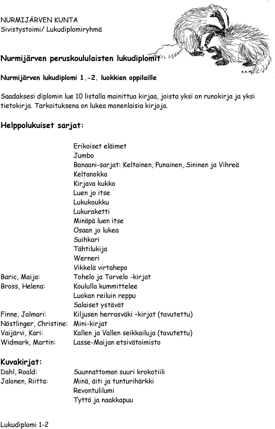 Helppolukuiset sarjat: Erikoiset eläimet Jumbo Banaani-sarjat: Keltainen, Punainen, Sininen ja Vihreä Keltanokka Kirjava kukko Luen jo itse Lukukoukku Lukuraketti Minäpä luen itse Osaan jo lukea