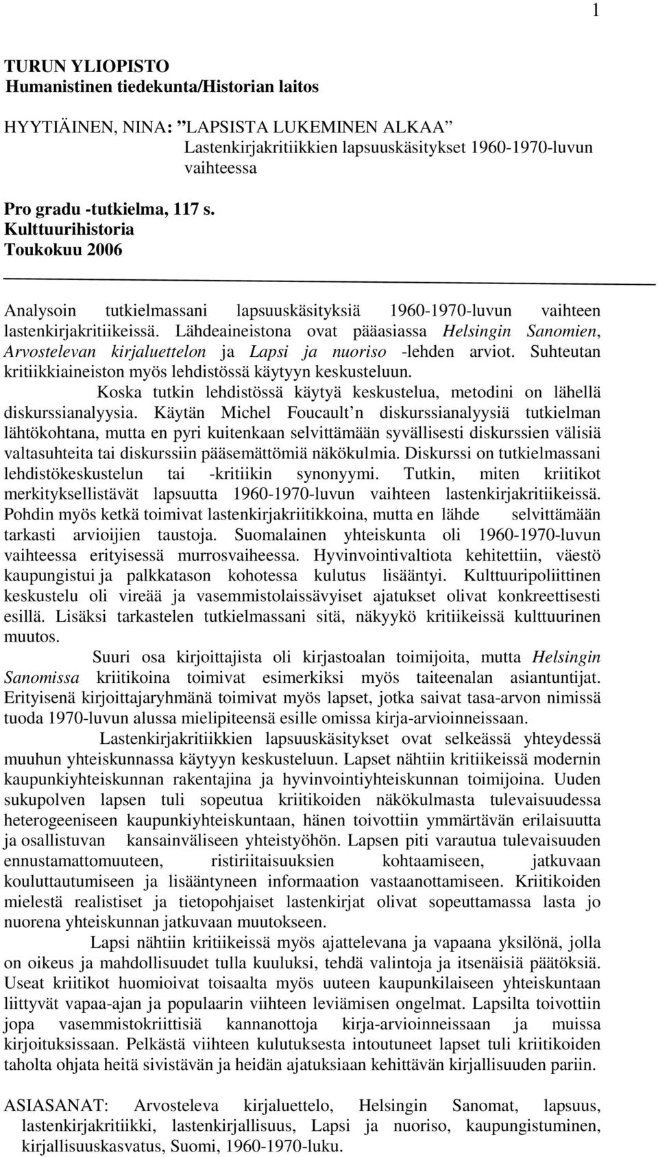 Lähdeaineistona ovat pääasiassa Helsingin Sanomien, Arvostelevan kirjaluettelon ja Lapsi ja nuoriso -lehden arviot. Suhteutan kritiikkiaineiston myös lehdistössä käytyyn keskusteluun.