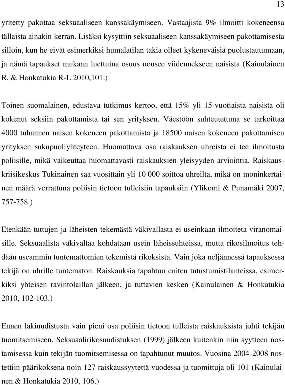 viidennekseen naisista (Kainulainen R. & Honkatukia R-L 2010,101.) Toinen suomalainen, edustava tutkimus kertoo, että 15% yli 15-vuotiaista naisista oli kokenut seksiin pakottamista tai sen yrityksen.