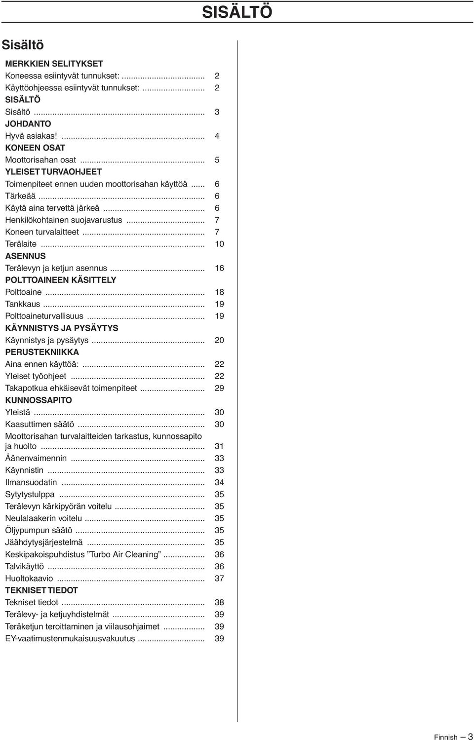 .. 10 ASENNUS Terälevyn ja ketjun asennus... 16 POLTTOAINEEN KÄSITTELY Polttoaine... 18 Tankkaus... 19 Polttoaineturvallisuus... 19 KÄYNNISTYS JA PYSÄYTYS Käynnistys ja pysäytys.