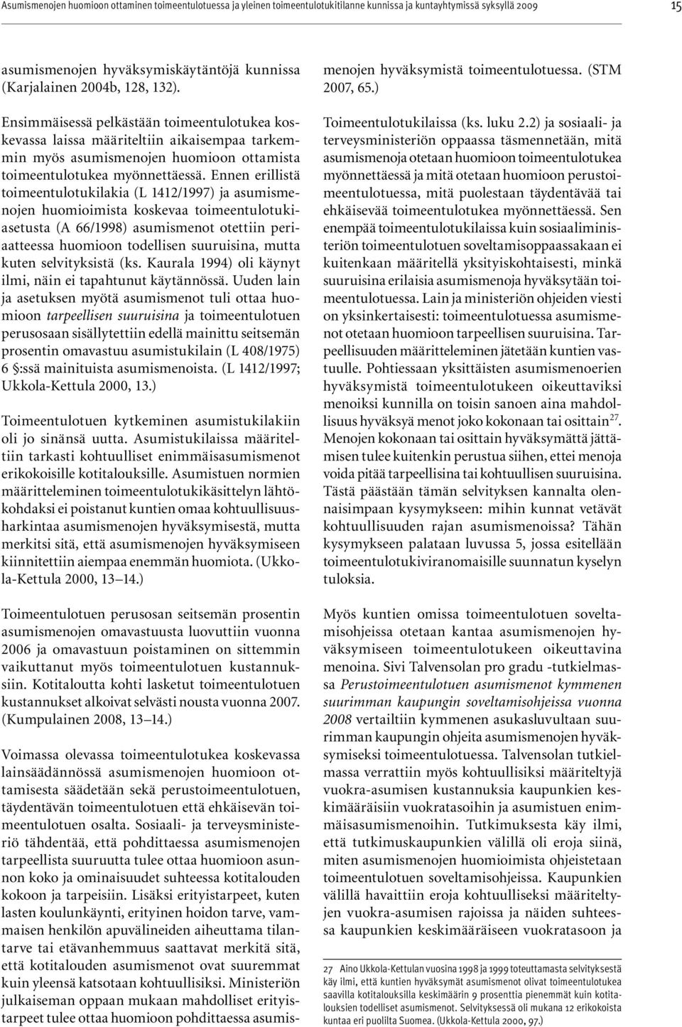 Ennen erillistä toimeentulotukilakia (L 1412/1997) ja asumismenojen huomioimista koskevaa toimeentulotukiasetusta (A 66/1998) asumismenot otettiin periaatteessa huomioon todellisen suuruisina, mutta