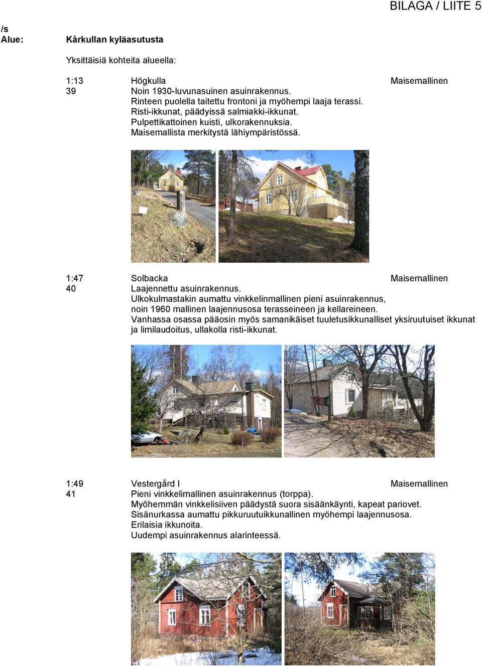 Ulkokulmastakin aumattu vinkkelinmallinen pieni asuinrakennus, noin 1960 mallinen laajennusosa terasseineen ja kellareineen.