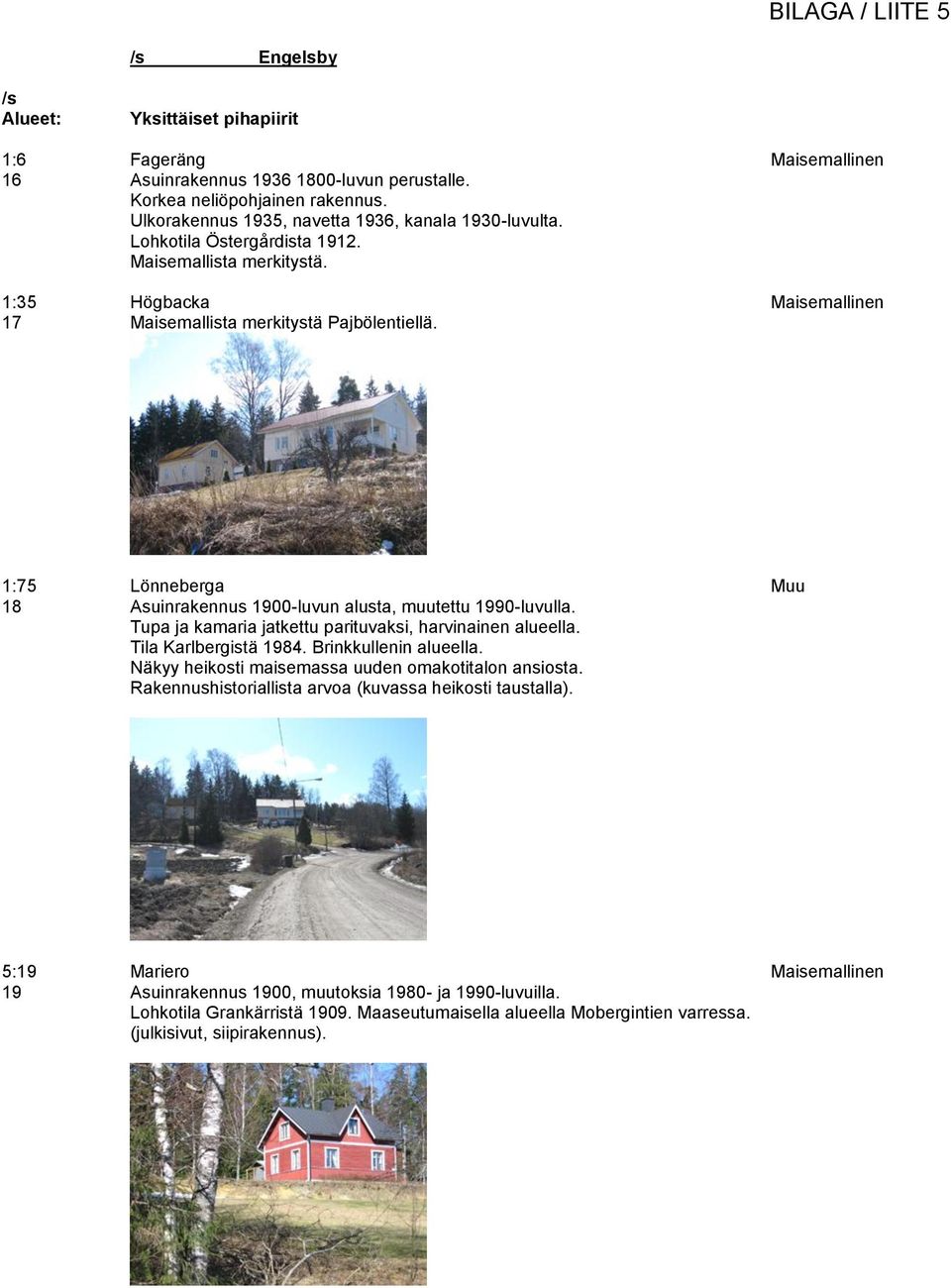 1:75 Lönneberga Muu 18 Asuinrakennus 1900-luvun alusta, muutettu 1990-luvulla. Tupa ja kamaria jatkettu parituvaksi, harvinainen alueella. Tila Karlbergistä 1984. Brinkkullenin alueella.