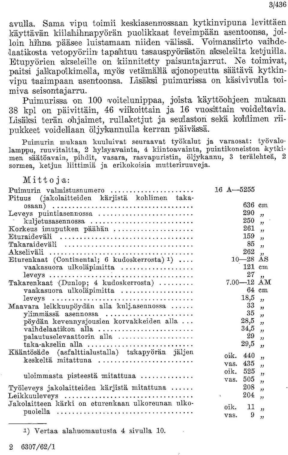 Ne toimivat, paitsi jalikapolkimella, myös vetämällä fajonopeutta säätävä kytkinvipu taaimpaan 'asentoonsa. Lisäksi puhnurissa on käsivivulla toimiva seisontajarru.