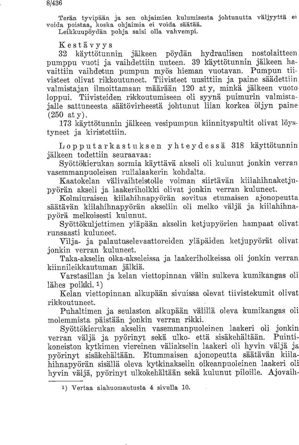 Pumpun tiivisteet olivat rikkoutuneet. Tiivisteet uusittiin ja paine säädettiin valmistajan ilmoittamaan määrään 120 at y, minkä jälkeen vuoto loppui.