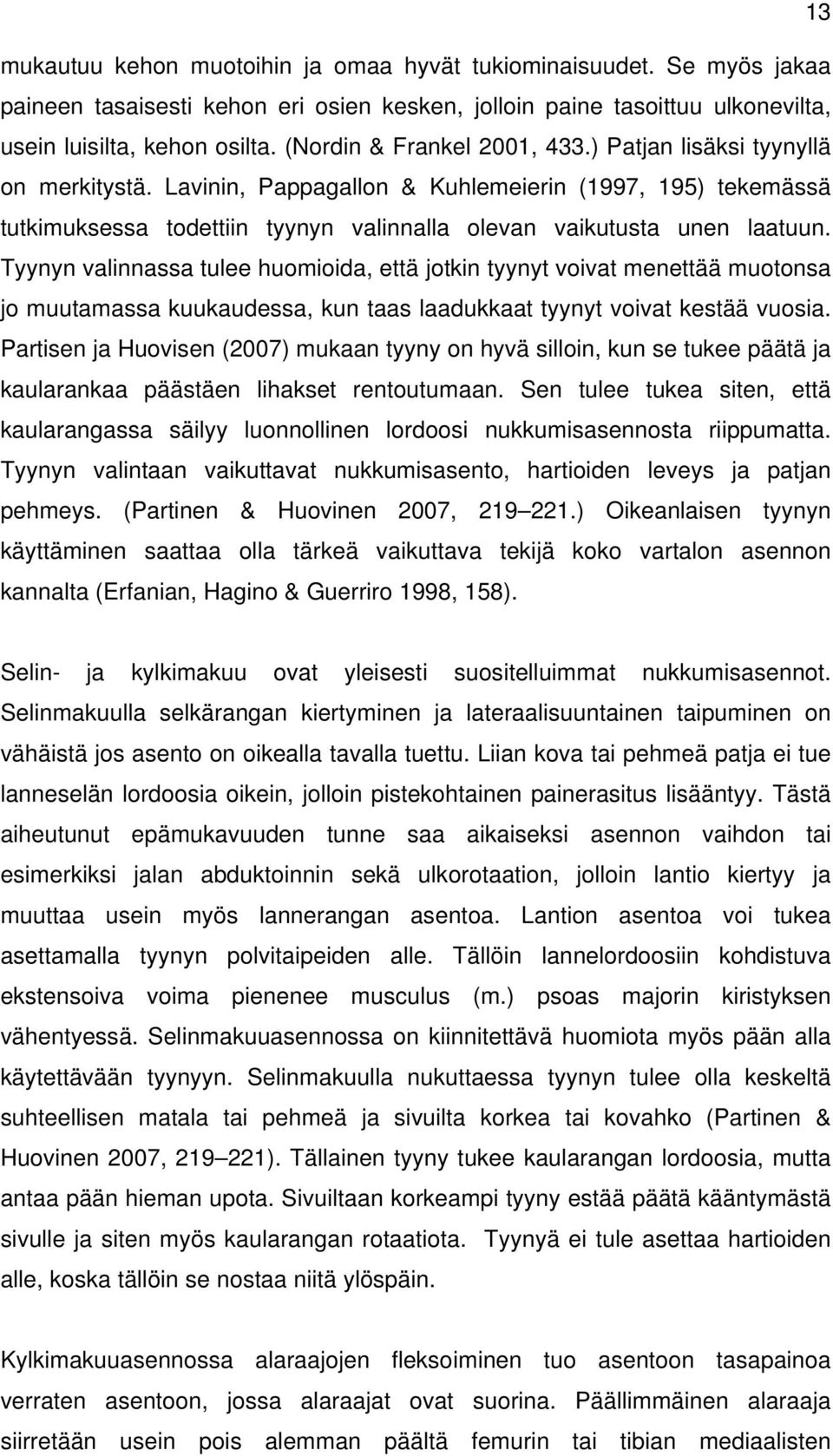 Tyynyn valinnassa tulee huomioida, että jotkin tyynyt voivat menettää muotonsa jo muutamassa kuukaudessa, kun taas laadukkaat tyynyt voivat kestää vuosia.