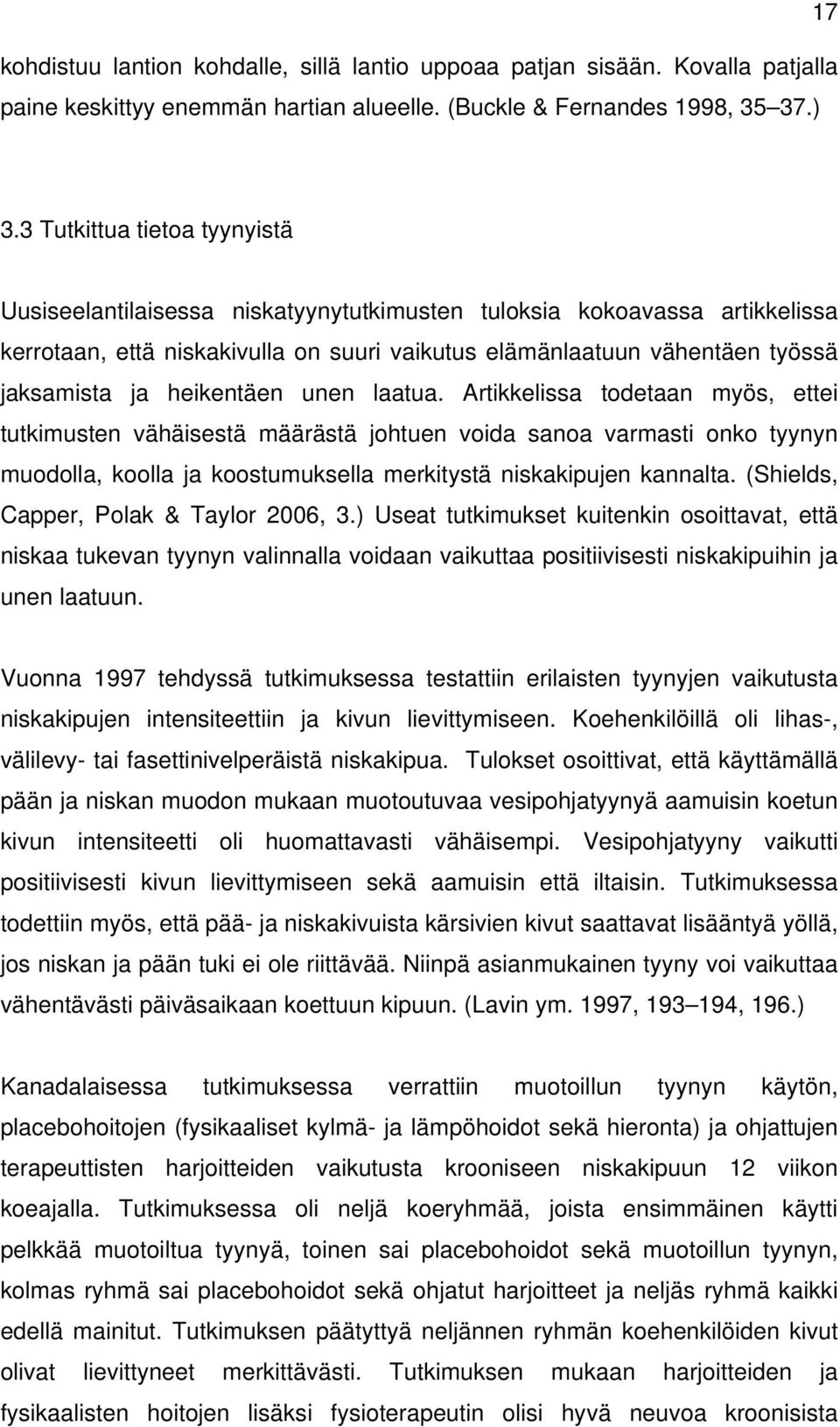 heikentäen unen laatua. Artikkelissa todetaan myös, ettei tutkimusten vähäisestä määrästä johtuen voida sanoa varmasti onko tyynyn muodolla, koolla ja koostumuksella merkitystä niskakipujen kannalta.