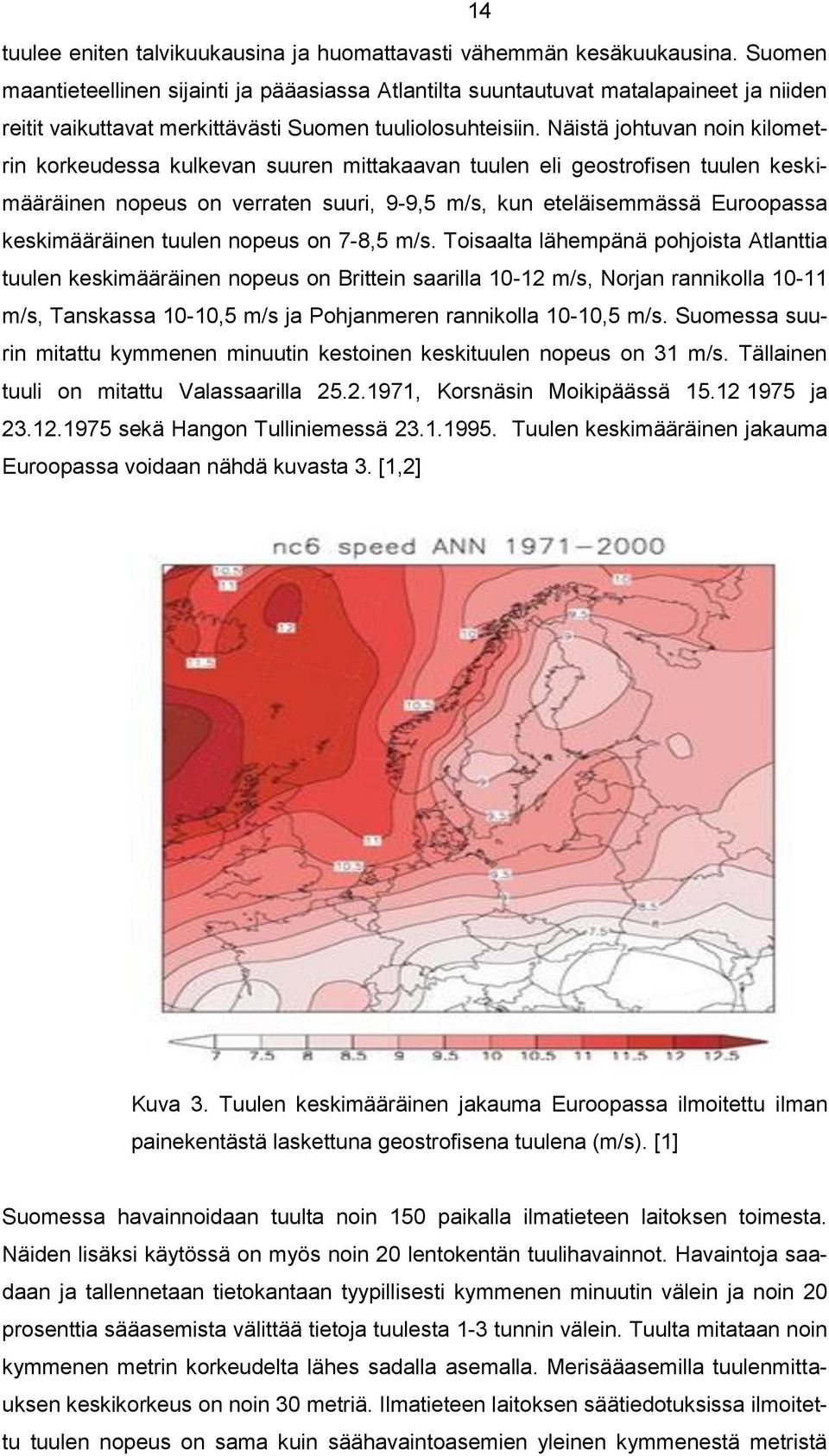 Näistä johtuvan noin kilometrin korkeudessa kulkevan suuren mittakaavan tuulen eli geostrofisen tuulen keskimääräinen nopeus on verraten suuri, 9-9,5 m/s, kun eteläisemmässä Euroopassa keskimääräinen