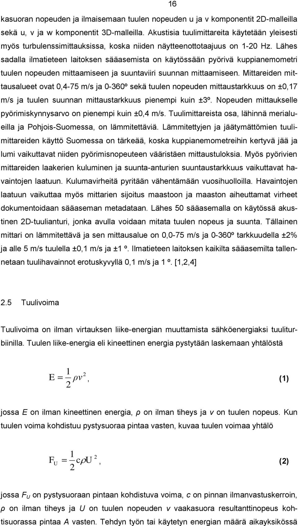 Lähes sadalla ilmatieteen laitoksen sääasemista on käytössään pyörivä kuppianemometri tuulen nopeuden mittaamiseen ja suuntaviiri suunnan mittaamiseen.