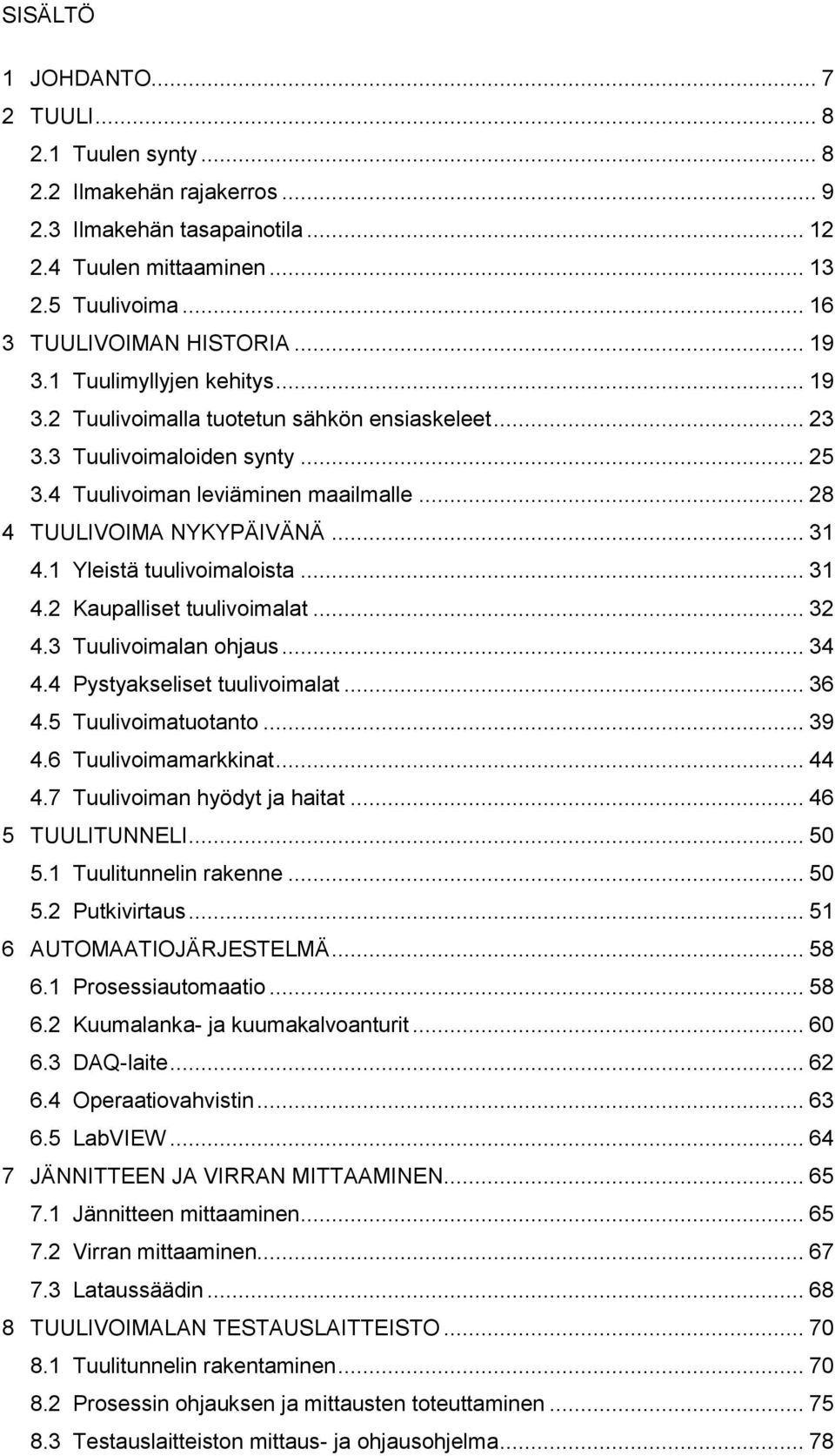 1 Yleistä tuulivoimaloista... 31 4.2 Kaupalliset tuulivoimalat... 32 4.3 Tuulivoimalan ohjaus... 34 4.4 Pystyakseliset tuulivoimalat... 36 4.5 Tuulivoimatuotanto... 39 4.6 Tuulivoimamarkkinat... 44 4.