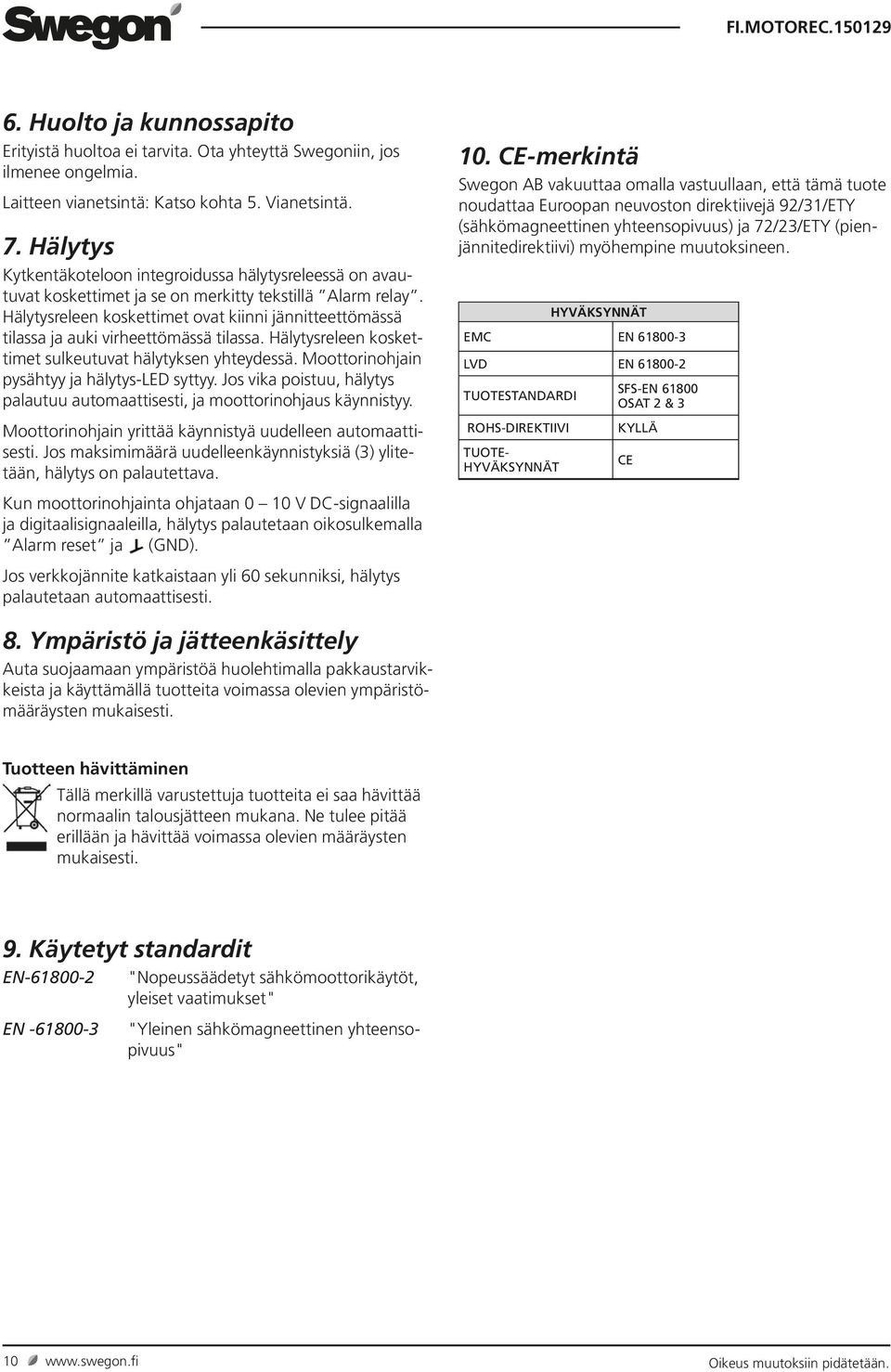 Hälytysreleen koskettimet ovat kiinni jännitteettömässä tilassa ja auki virheettömässä tilassa. Hälytysreleen koskettimet sulkeutuvat hälytyksen yhteydessä.